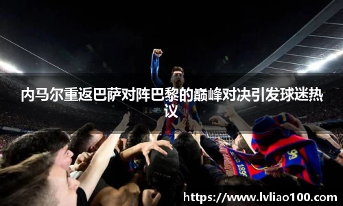 内马尔重返巴萨对阵巴黎的巅峰对决引发球迷热议