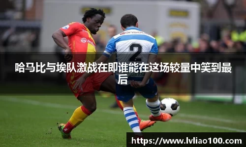 哈马比与埃队激战在即谁能在这场较量中笑到最后