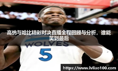 高纳与哈比精彩对决直播全程回顾与分析，谁能笑到最后