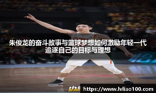 朱俊龙的奋斗故事与篮球梦想如何激励年轻一代追逐自己的目标与理想